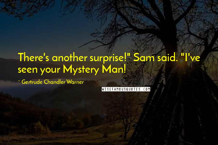 Gertrude Chandler Warner Quotes: There's another surprise!" Sam said. "I've seen your Mystery Man!