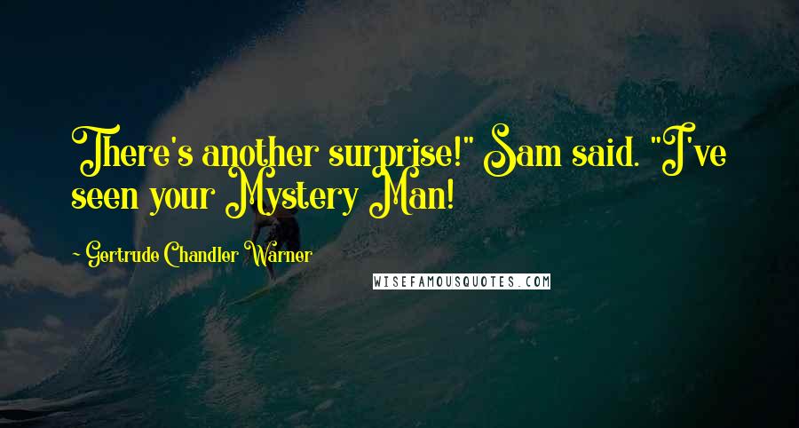 Gertrude Chandler Warner Quotes: There's another surprise!" Sam said. "I've seen your Mystery Man!