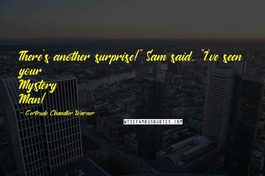 Gertrude Chandler Warner Quotes: There's another surprise!" Sam said. "I've seen your Mystery Man!