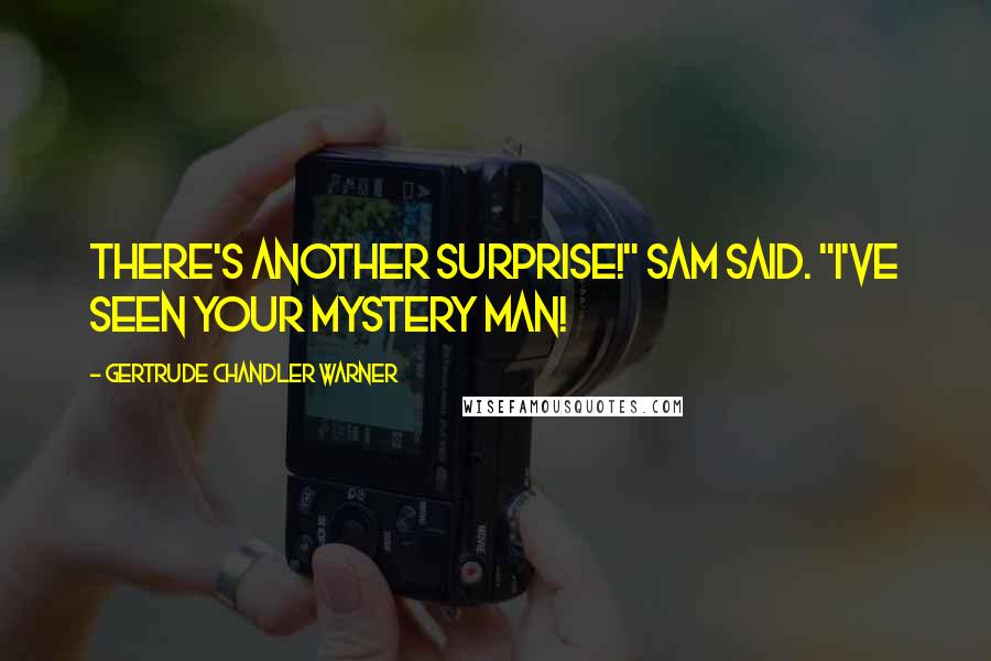 Gertrude Chandler Warner Quotes: There's another surprise!" Sam said. "I've seen your Mystery Man!