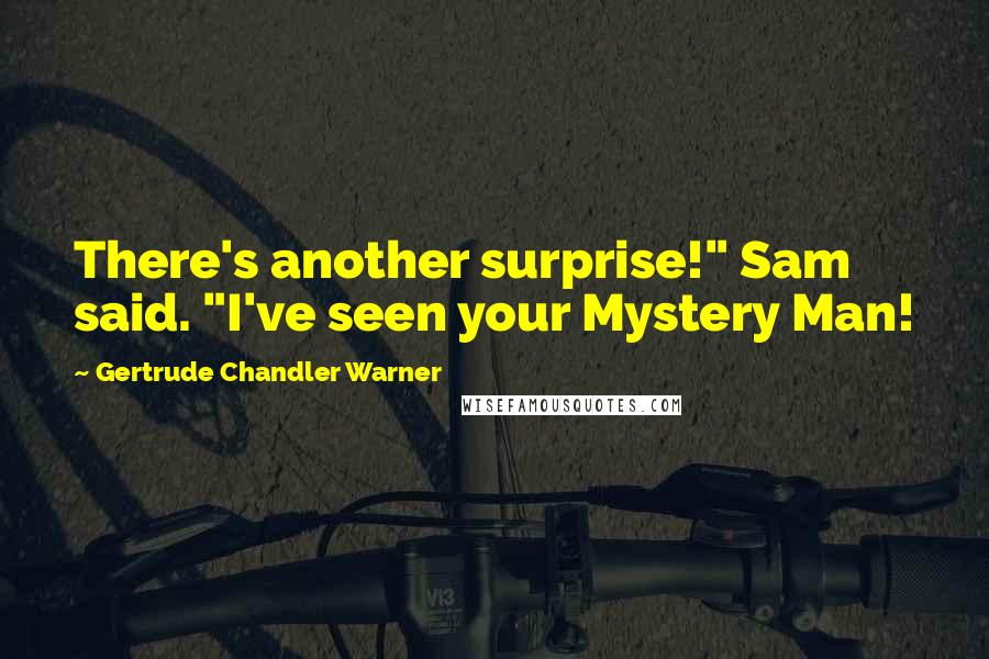 Gertrude Chandler Warner Quotes: There's another surprise!" Sam said. "I've seen your Mystery Man!