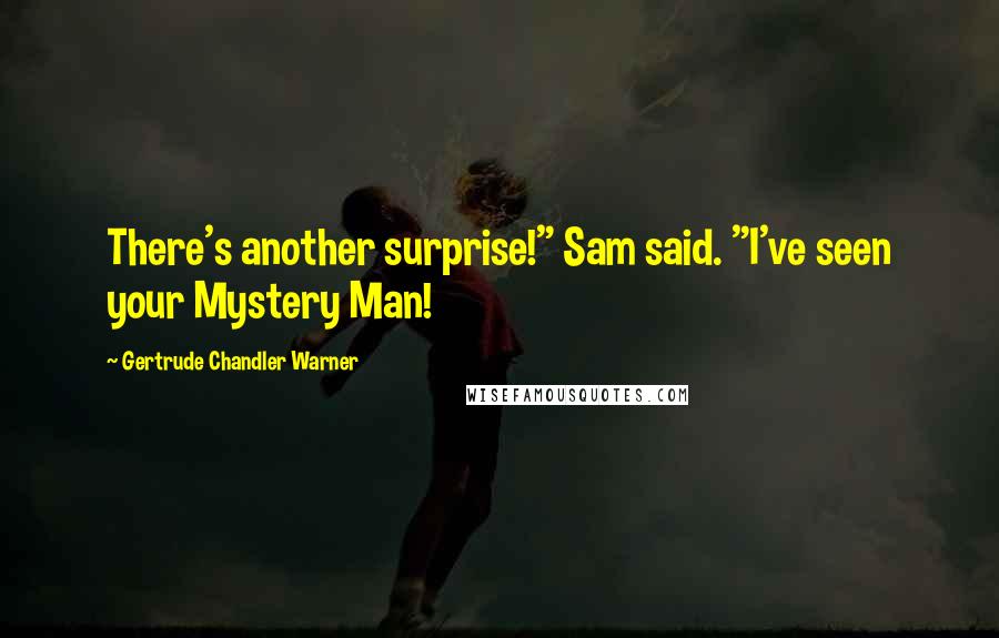 Gertrude Chandler Warner Quotes: There's another surprise!" Sam said. "I've seen your Mystery Man!