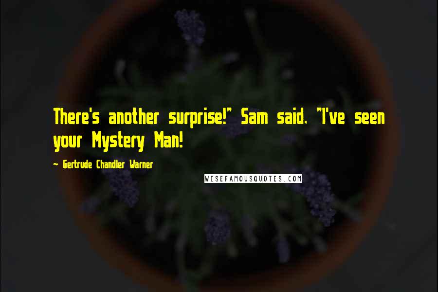 Gertrude Chandler Warner Quotes: There's another surprise!" Sam said. "I've seen your Mystery Man!