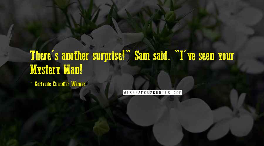 Gertrude Chandler Warner Quotes: There's another surprise!" Sam said. "I've seen your Mystery Man!