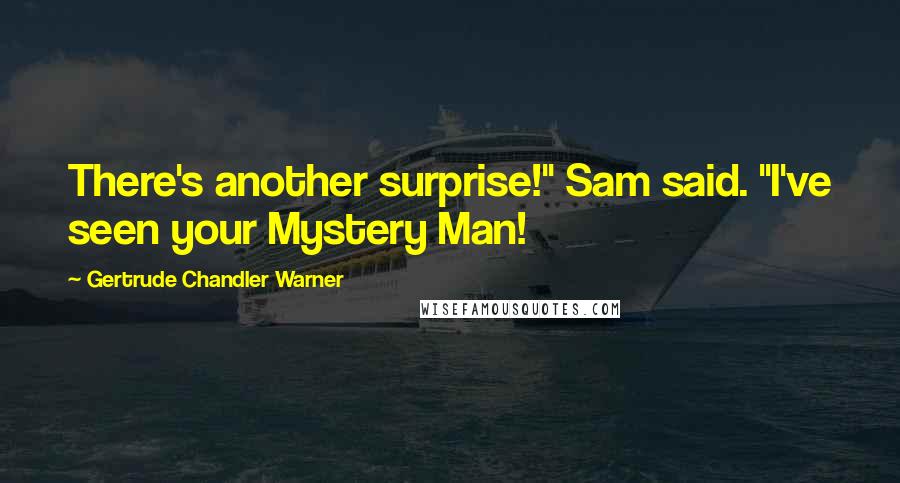 Gertrude Chandler Warner Quotes: There's another surprise!" Sam said. "I've seen your Mystery Man!