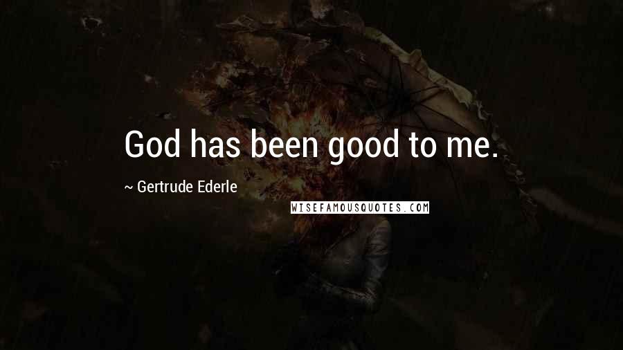 Gertrude Ederle Quotes: God has been good to me.