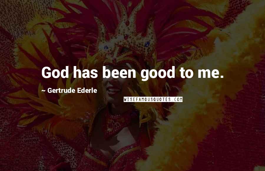 Gertrude Ederle Quotes: God has been good to me.