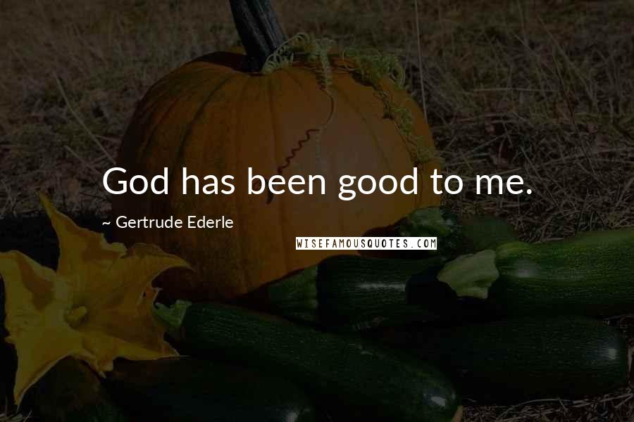 Gertrude Ederle Quotes: God has been good to me.