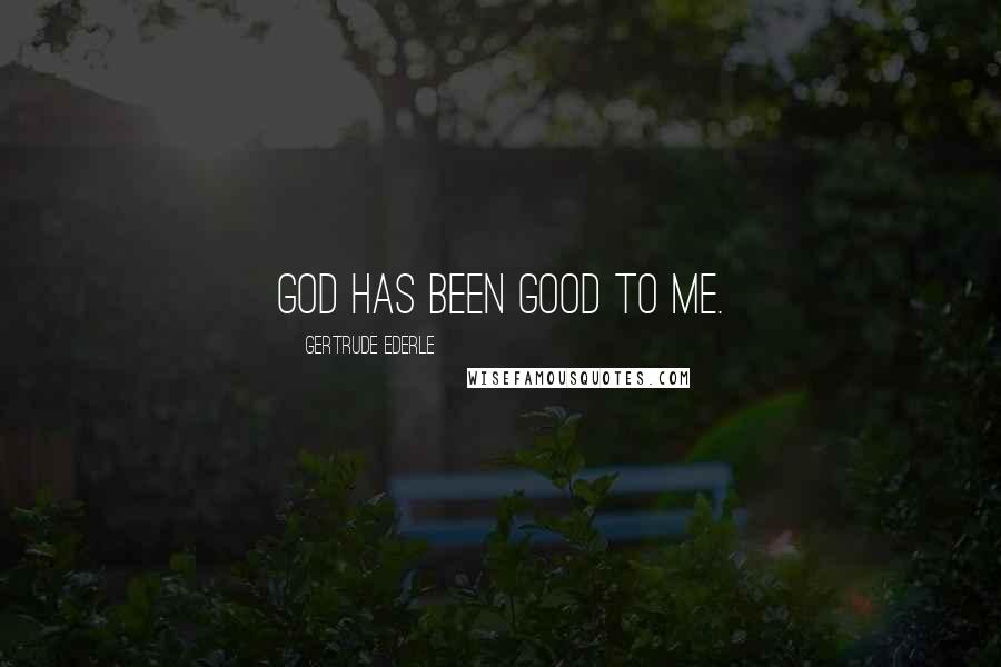 Gertrude Ederle Quotes: God has been good to me.