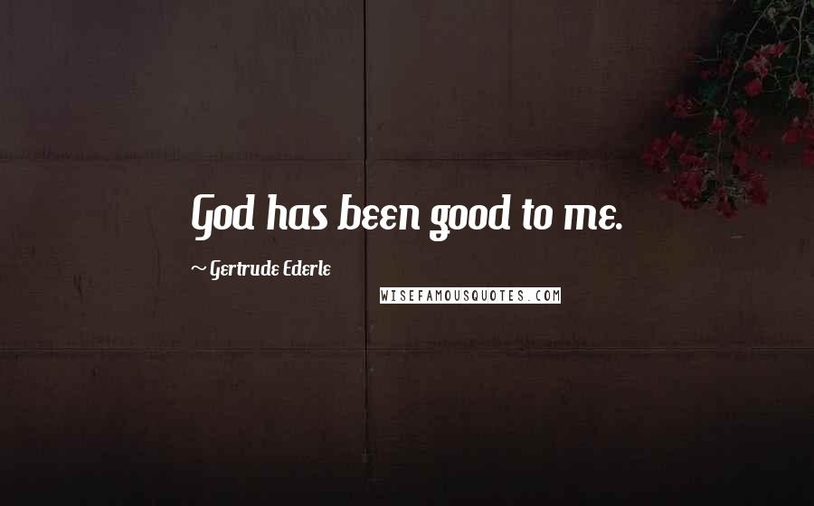 Gertrude Ederle Quotes: God has been good to me.