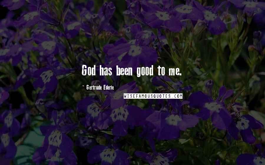 Gertrude Ederle Quotes: God has been good to me.