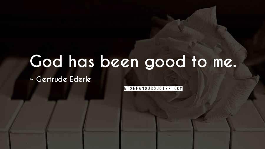 Gertrude Ederle Quotes: God has been good to me.