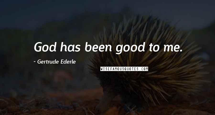 Gertrude Ederle Quotes: God has been good to me.