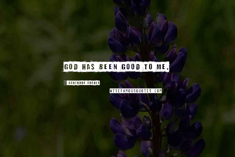 Gertrude Ederle Quotes: God has been good to me.