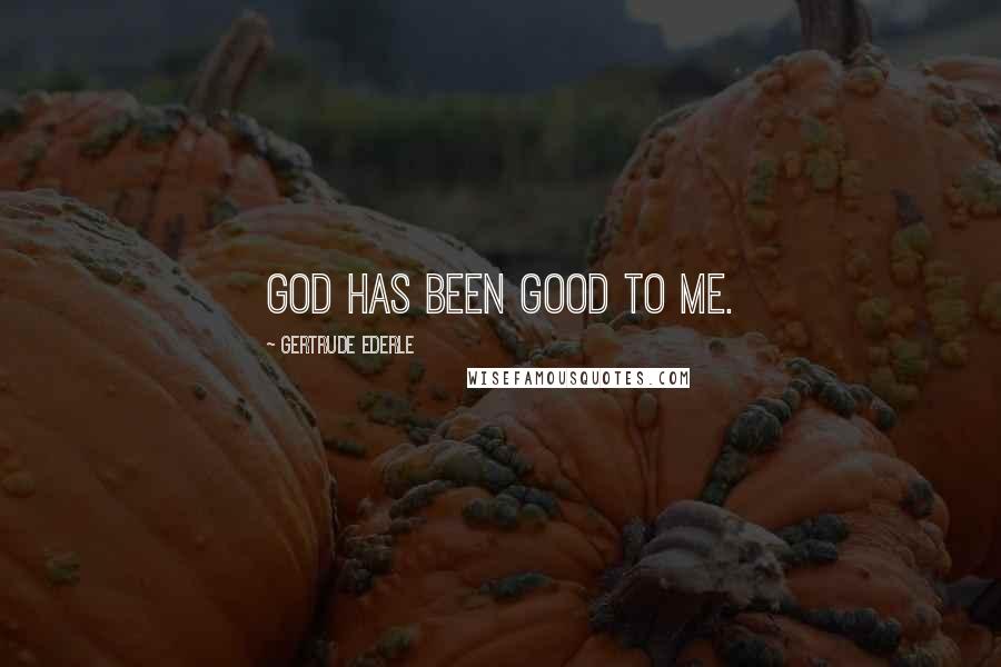 Gertrude Ederle Quotes: God has been good to me.