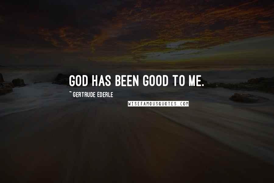 Gertrude Ederle Quotes: God has been good to me.