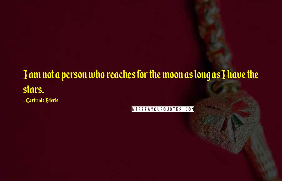 Gertrude Ederle Quotes: I am not a person who reaches for the moon as long as I have the stars.