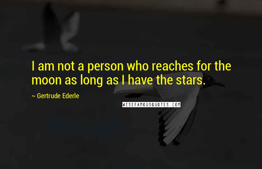 Gertrude Ederle Quotes: I am not a person who reaches for the moon as long as I have the stars.