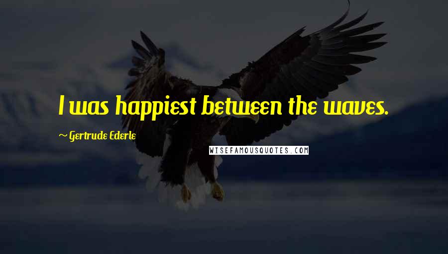 Gertrude Ederle Quotes: I was happiest between the waves.