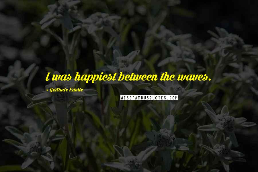 Gertrude Ederle Quotes: I was happiest between the waves.