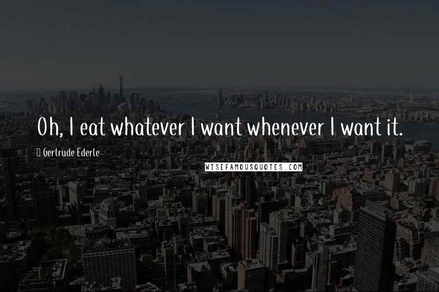 Gertrude Ederle Quotes: Oh, I eat whatever I want whenever I want it.