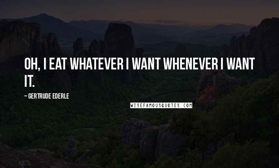 Gertrude Ederle Quotes: Oh, I eat whatever I want whenever I want it.