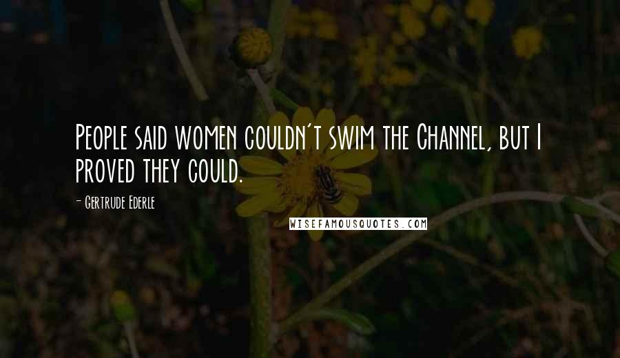 Gertrude Ederle Quotes: People said women couldn't swim the Channel, but I proved they could.