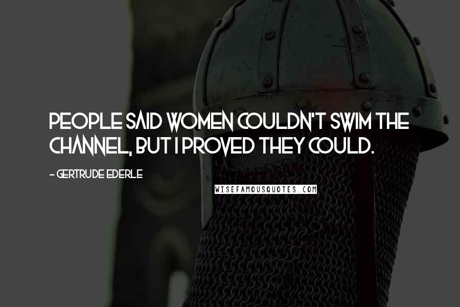 Gertrude Ederle Quotes: People said women couldn't swim the Channel, but I proved they could.