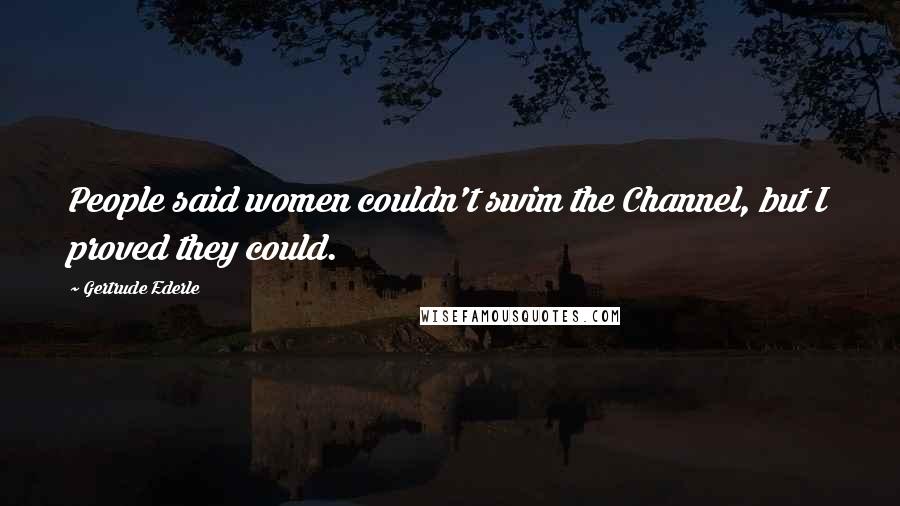 Gertrude Ederle Quotes: People said women couldn't swim the Channel, but I proved they could.