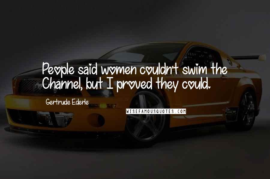 Gertrude Ederle Quotes: People said women couldn't swim the Channel, but I proved they could.