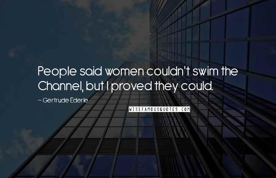 Gertrude Ederle Quotes: People said women couldn't swim the Channel, but I proved they could.