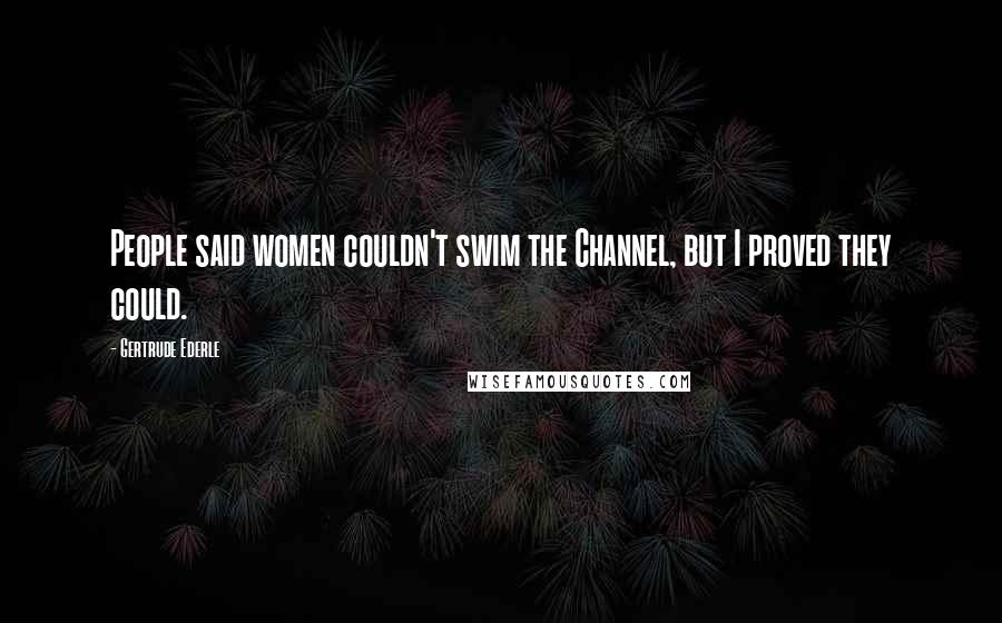 Gertrude Ederle Quotes: People said women couldn't swim the Channel, but I proved they could.