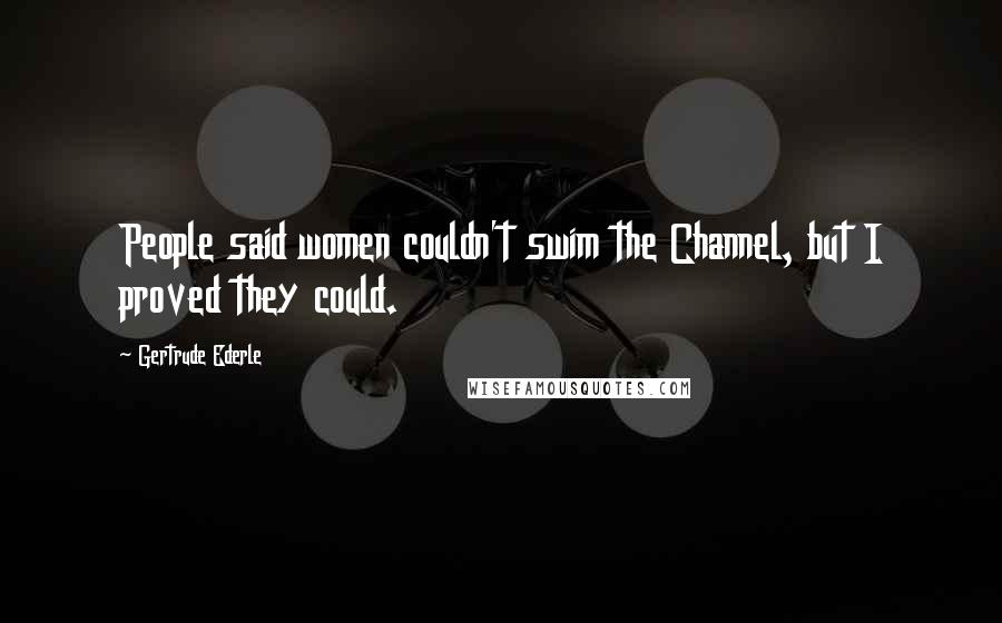 Gertrude Ederle Quotes: People said women couldn't swim the Channel, but I proved they could.