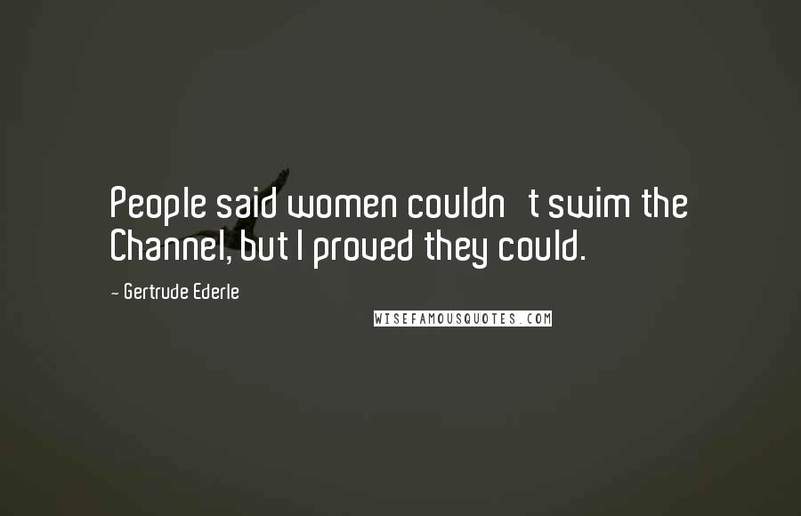 Gertrude Ederle Quotes: People said women couldn't swim the Channel, but I proved they could.