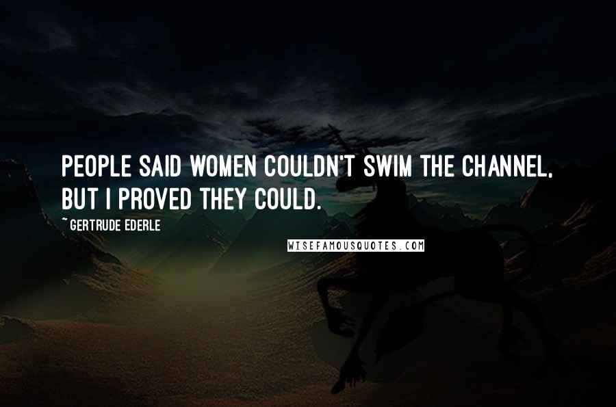 Gertrude Ederle Quotes: People said women couldn't swim the Channel, but I proved they could.