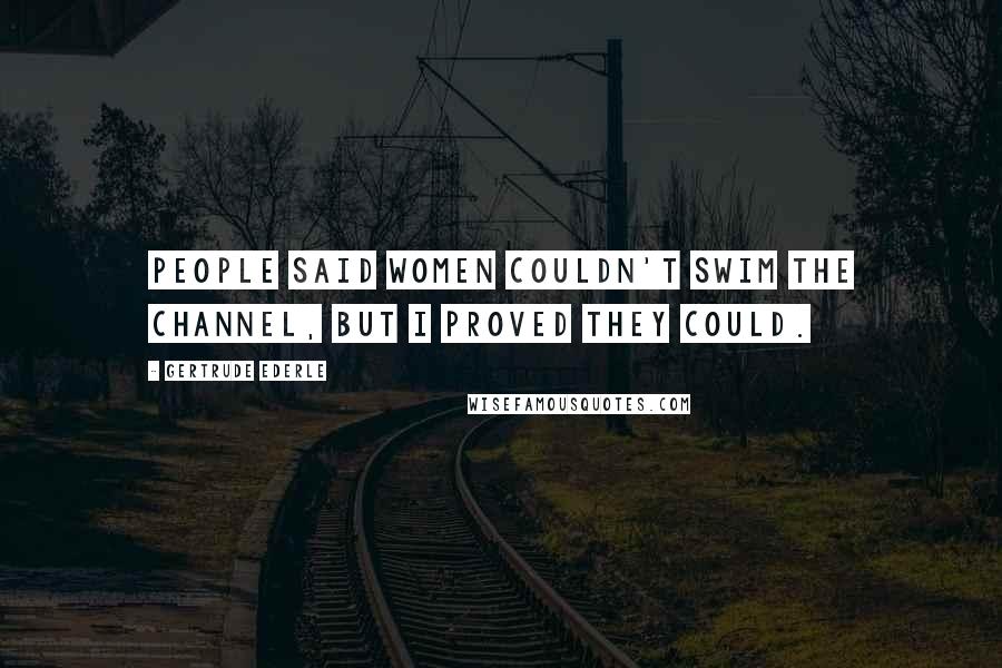 Gertrude Ederle Quotes: People said women couldn't swim the Channel, but I proved they could.
