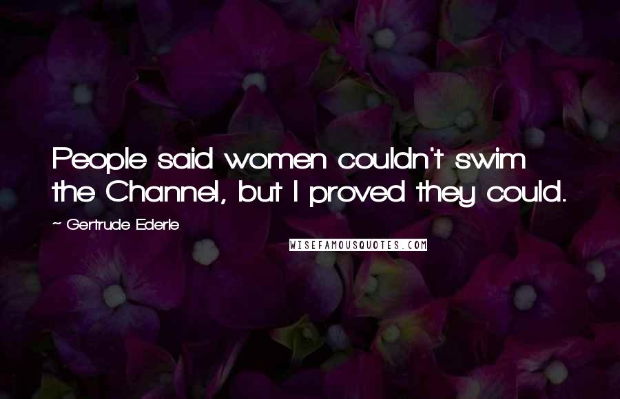Gertrude Ederle Quotes: People said women couldn't swim the Channel, but I proved they could.
