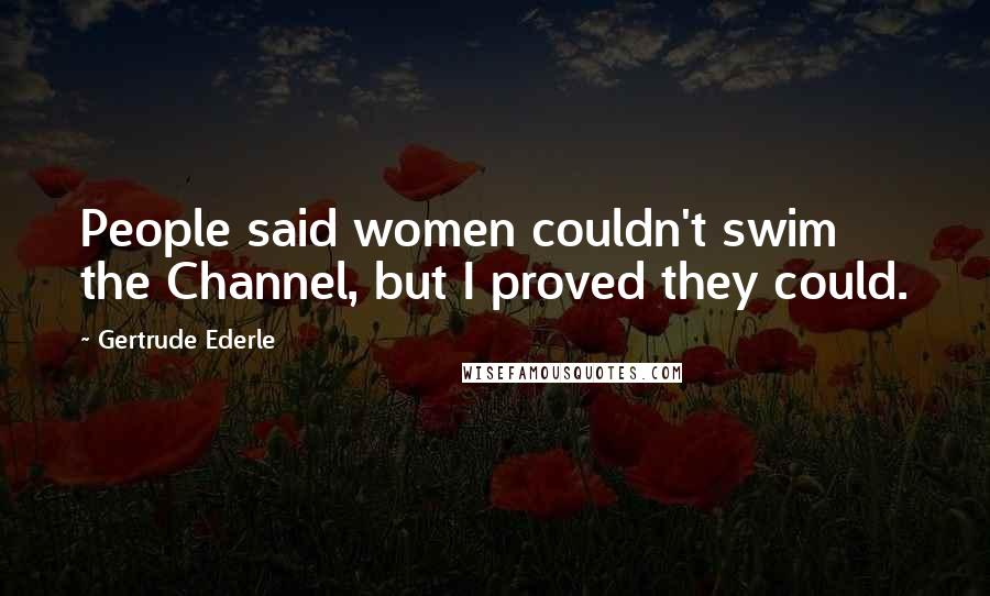 Gertrude Ederle Quotes: People said women couldn't swim the Channel, but I proved they could.