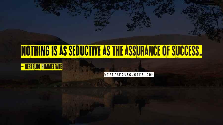 Gertrude Himmelfarb Quotes: Nothing is as seductive as the assurance of success.