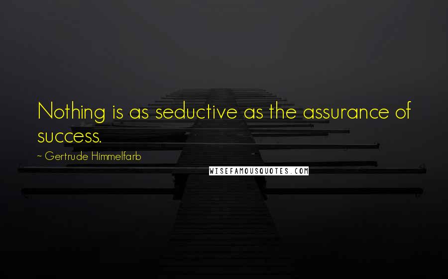 Gertrude Himmelfarb Quotes: Nothing is as seductive as the assurance of success.