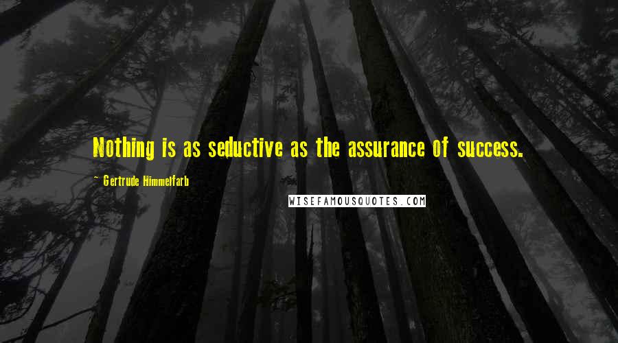 Gertrude Himmelfarb Quotes: Nothing is as seductive as the assurance of success.