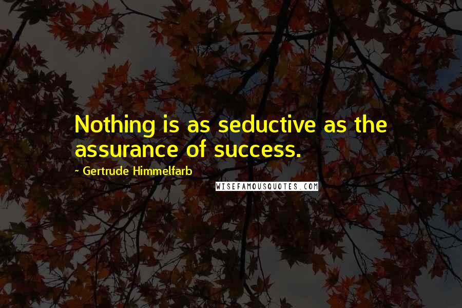 Gertrude Himmelfarb Quotes: Nothing is as seductive as the assurance of success.