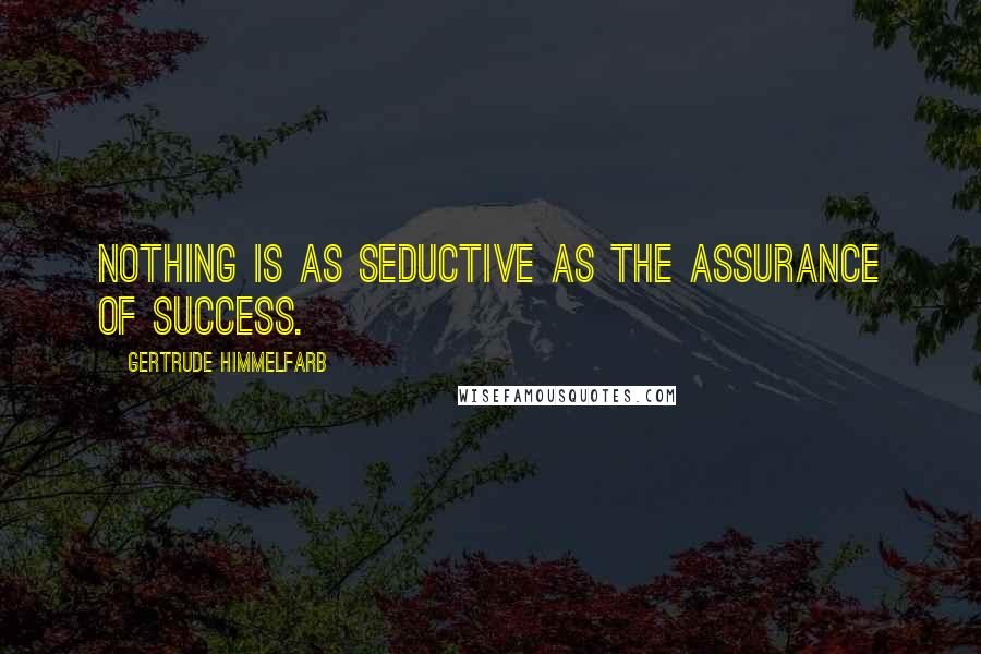 Gertrude Himmelfarb Quotes: Nothing is as seductive as the assurance of success.