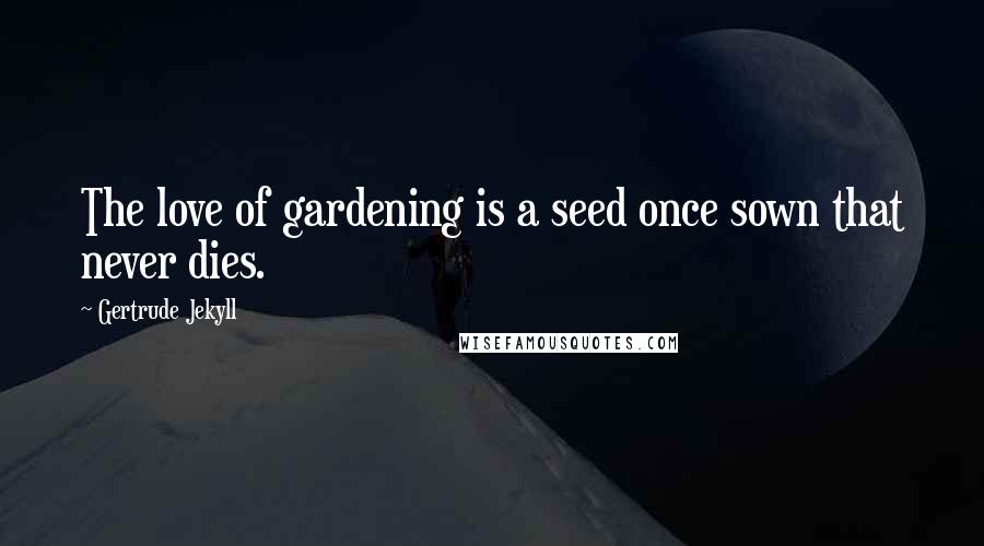 Gertrude Jekyll Quotes: The love of gardening is a seed once sown that never dies.
