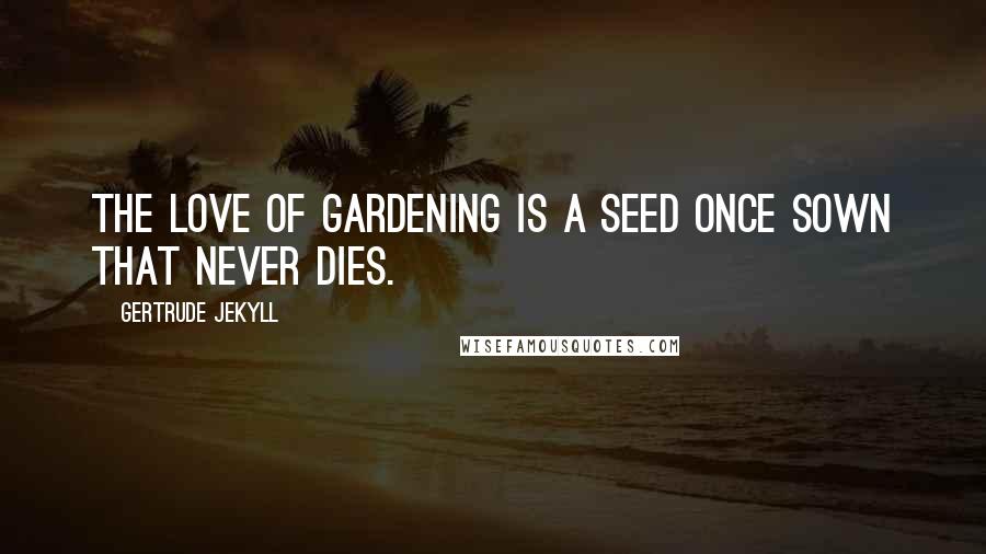 Gertrude Jekyll Quotes: The love of gardening is a seed once sown that never dies.