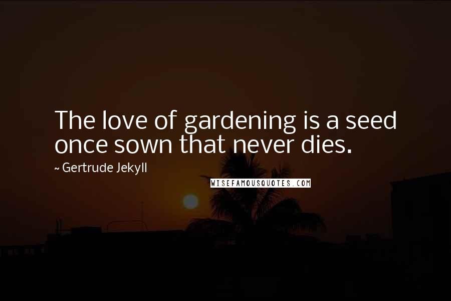 Gertrude Jekyll Quotes: The love of gardening is a seed once sown that never dies.