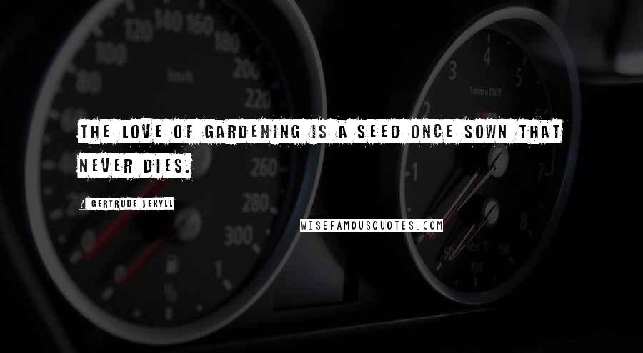 Gertrude Jekyll Quotes: The love of gardening is a seed once sown that never dies.