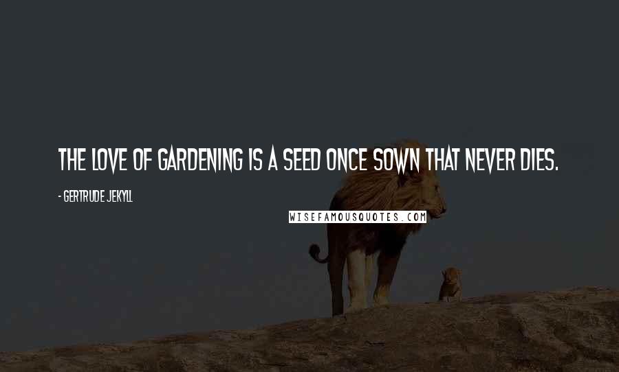 Gertrude Jekyll Quotes: The love of gardening is a seed once sown that never dies.