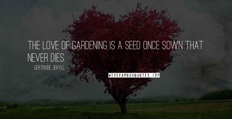 Gertrude Jekyll Quotes: The love of gardening is a seed once sown that never dies.
