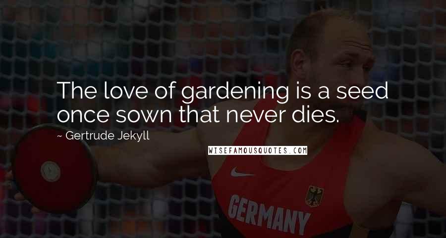 Gertrude Jekyll Quotes: The love of gardening is a seed once sown that never dies.